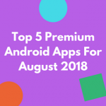Top 5 Premium Android Apps For August 2018